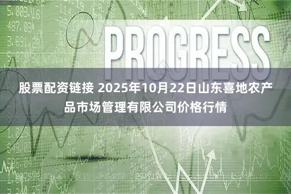 股票配资链接 2025年10月22日山东喜地农产品市场管理有限公司价格行情