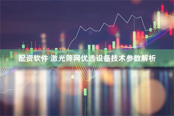 配资软件 激光筛网优选设备技术参数解析