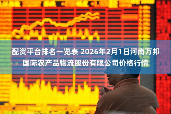 配资平台排名一览表 2026年2月1日河南万邦国际农产品物流股份有限公司价格行情